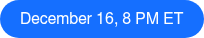 December 16, 8 PM ET
